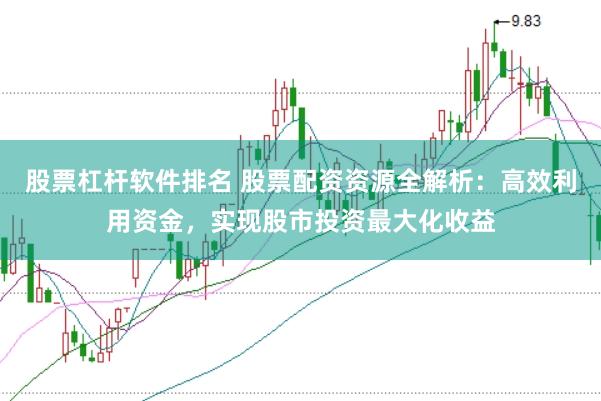 股票杠杆软件排名 股票配资资源全解析：高效利用资金，实现股市投资最大化收益