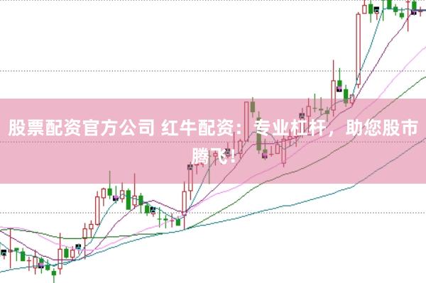 股票配资官方公司 红牛配资：专业杠杆，助您股市腾飞！