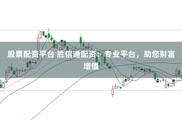 股票配资平台 胜信通配资：专业平台，助您财富增值