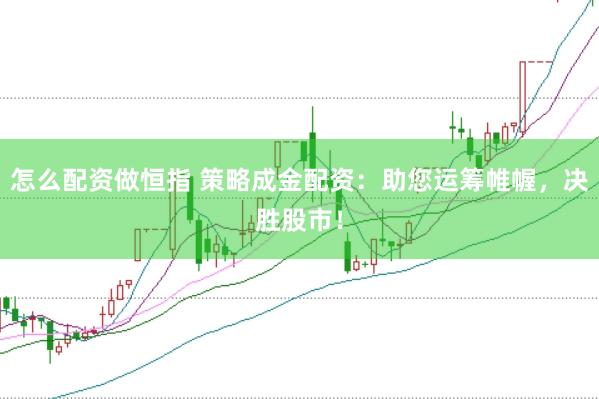 怎么配资做恒指 策略成金配资：助您运筹帷幄，决胜股市！