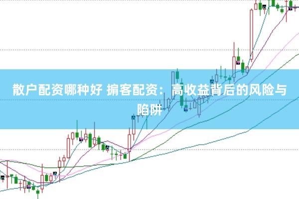 散户配资哪种好 掮客配资：高收益背后的风险与陷阱