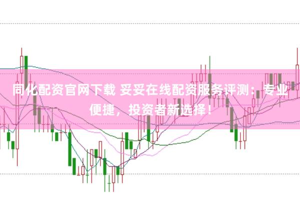 同化配资官网下载 妥妥在线配资服务评测：专业便捷，投资者新选择！