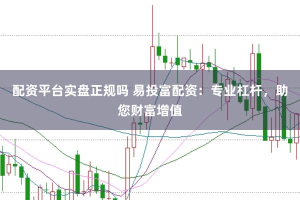 配资平台实盘正规吗 易投富配资：专业杠杆，助您财富增值