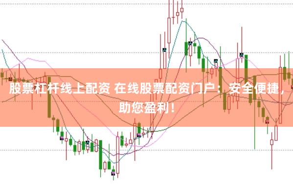股票杠杆线上配资 在线股票配资门户：安全便捷，助您盈利！