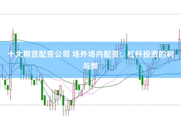 十大期货配资公司 场外场内配资：杠杆投资的利与弊