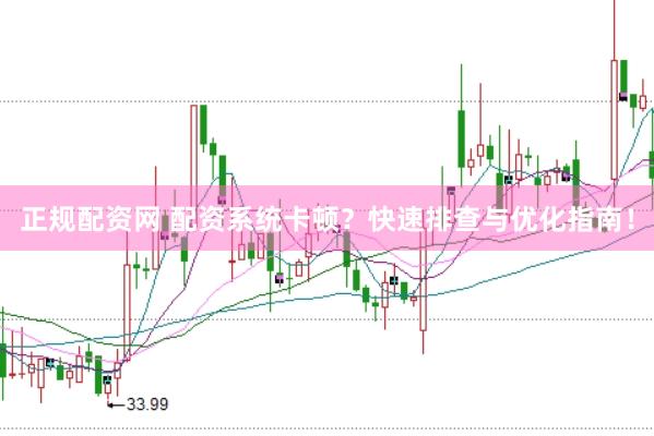 正规配资网 配资系统卡顿？快速排查与优化指南！