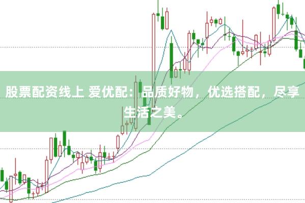 股票配资线上 爱优配：品质好物，优选搭配，尽享生活之美。