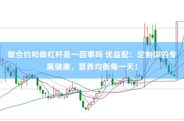 做合约和做杠杆是一回事吗 优益配：定制你的专属健康，营养均衡每一天！