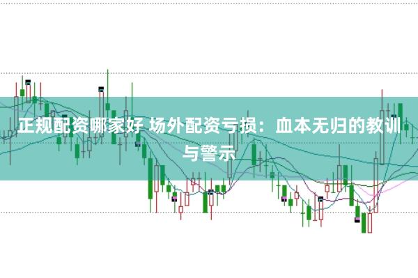 正规配资哪家好 场外配资亏损：血本无归的教训与警示
