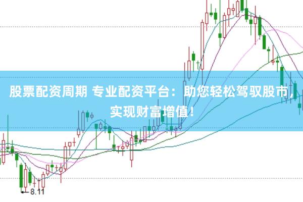 股票配资周期 专业配资平台：助您轻松驾驭股市，实现财富增值！