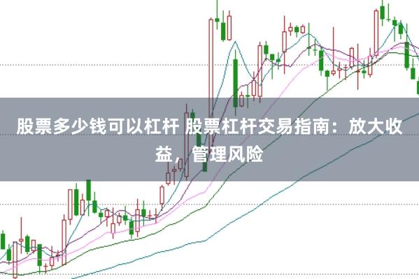股票多少钱可以杠杆 股票杠杆交易指南：放大收益，管理风险