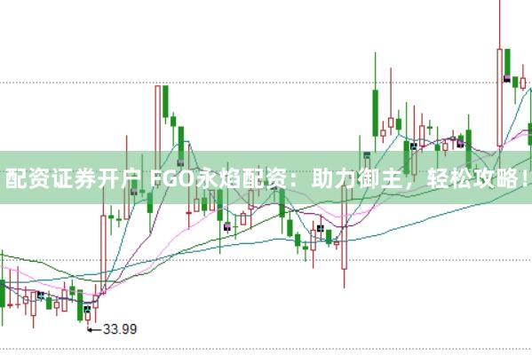 配资证券开户 FGO永焰配资：助力御主，轻松攻略！