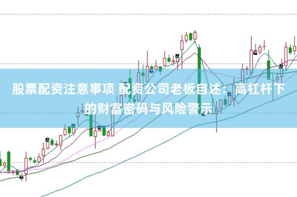 股票配资注意事项 配资公司老板自述：高杠杆下的财富密码与风险警示