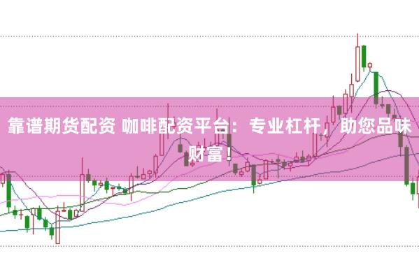 靠谱期货配资 咖啡配资平台：专业杠杆，助您品味财富！