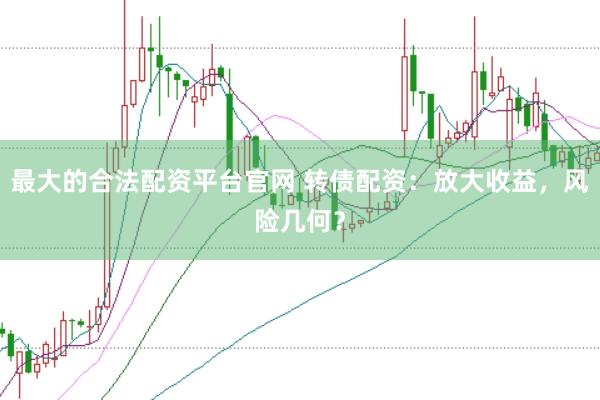 最大的合法配资平台官网 转债配资：放大收益，风险几何？