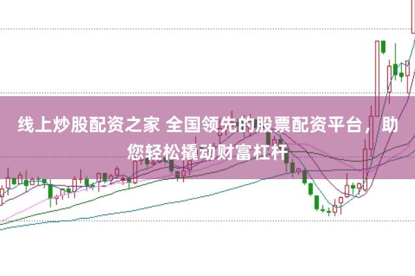 线上炒股配资之家 全国领先的股票配资平台，助您轻松撬动财富杠杆