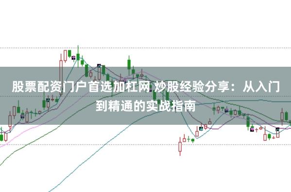股票配资门户首选加杠网 炒股经验分享：从入门到精通的实战指南