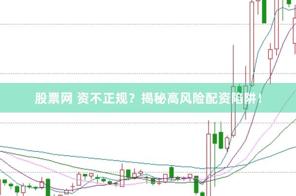 股票网 资不正规？揭秘高风险配资陷阱！