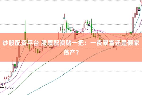 炒股配资平台 股票配资赌一把：一夜暴富还是倾家荡产？