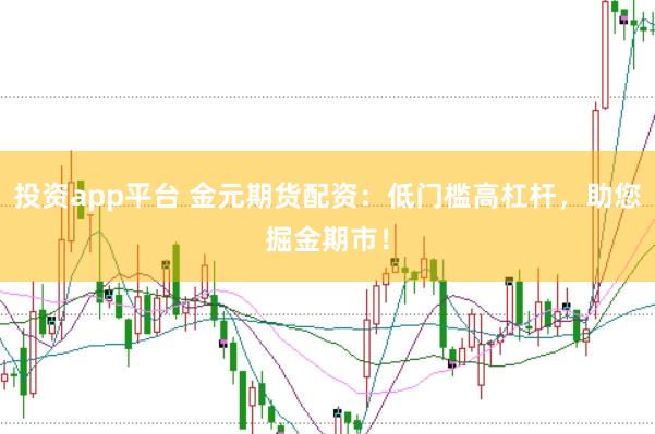 投资app平台 金元期货配资：低门槛高杠杆，助您掘金期市！