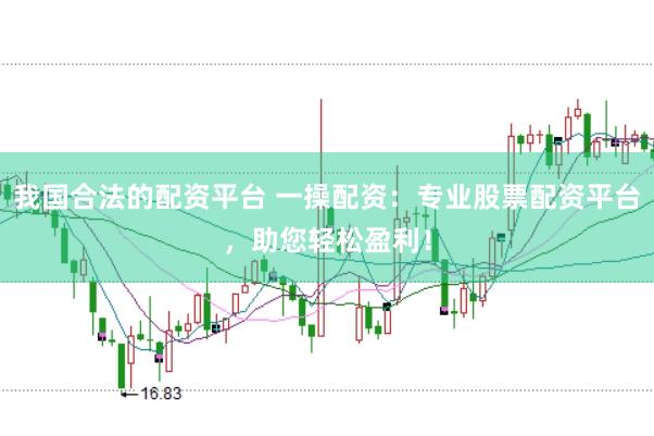 我国合法的配资平台 一操配资：专业股票配资平台，助您轻松盈利！