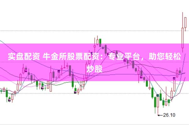 实盘配资 牛金所股票配资：专业平台，助您轻松炒股