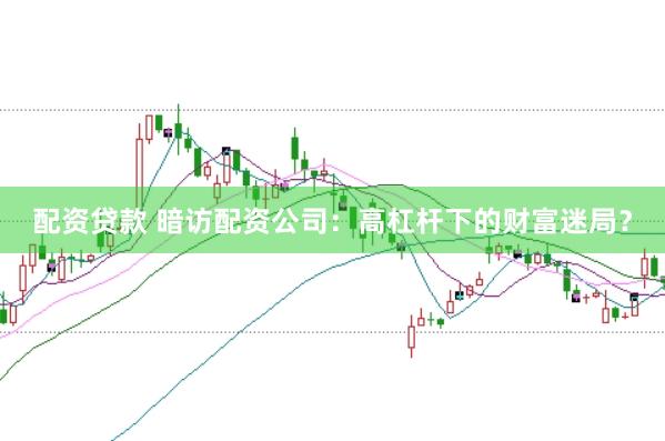 配资贷款 暗访配资公司：高杠杆下的财富迷局？