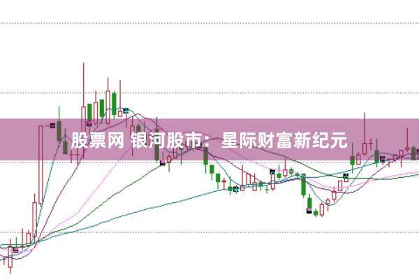 股票网 银河股市：星际财富新纪元