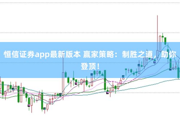 恒信证券app最新版本 赢家策略：制胜之道，助你登顶！