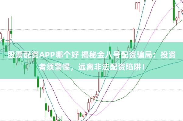 股票配资APP哪个好 揭秘金八号配资骗局：投资者须警惕，远离非法配资陷阱！