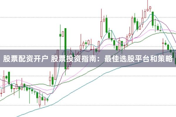 股票配资开户 股票投资指南：最佳选股平台和策略