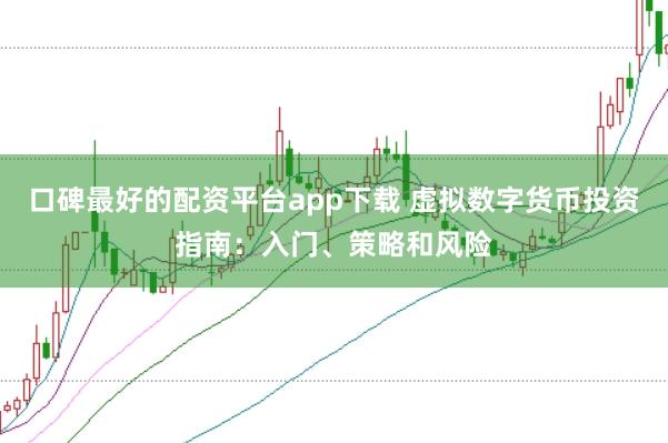 口碑最好的配资平台app下载 虚拟数字货币投资指南：入门、策略和风险