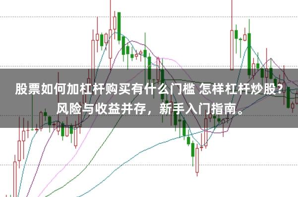 股票如何加杠杆购买有什么门槛 怎样杠杆炒股？风险与收益并存，新手入门指南。