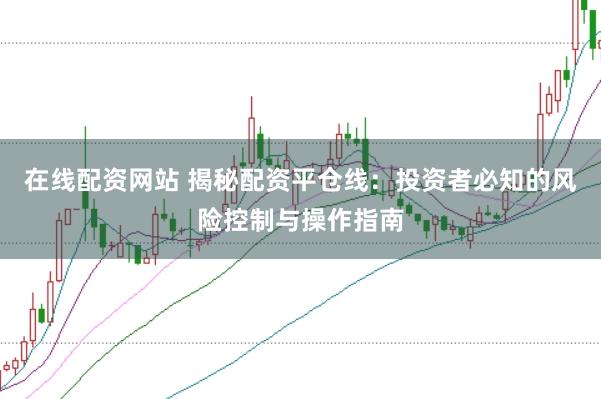 在线配资网站 揭秘配资平仓线：投资者必知的风险控制与操作指南