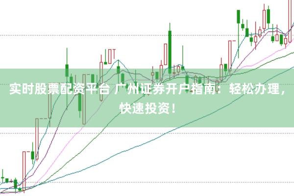 实时股票配资平台 广州证券开户指南：轻松办理，快速投资！