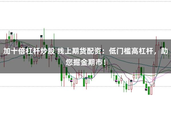 加十倍杠杆炒股 线上期货配资：低门槛高杠杆，助您掘金期市！