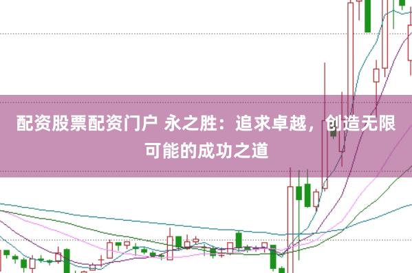 配资股票配资门户 永之胜：追求卓越，创造无限可能的成功之道