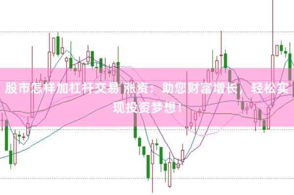 股市怎样加杠杆交易 涨资：助您财富增长，轻松实现投资梦想！
