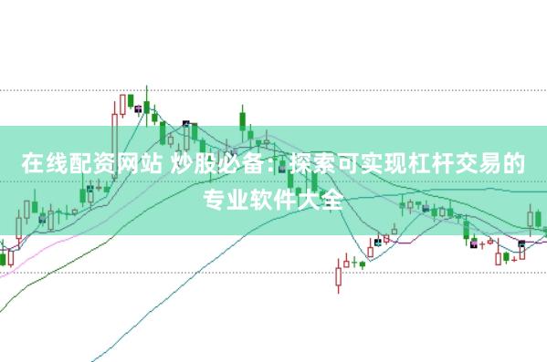在线配资网站 炒股必备：探索可实现杠杆交易的专业软件大全
