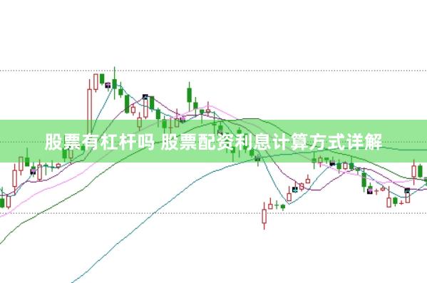 股票有杠杆吗 股票配资利息计算方式详解