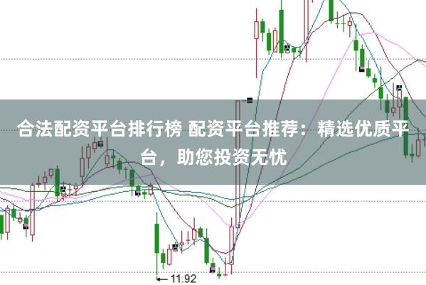 合法配资平台排行榜 配资平台推荐:精选优质平台,助您投资无忧
