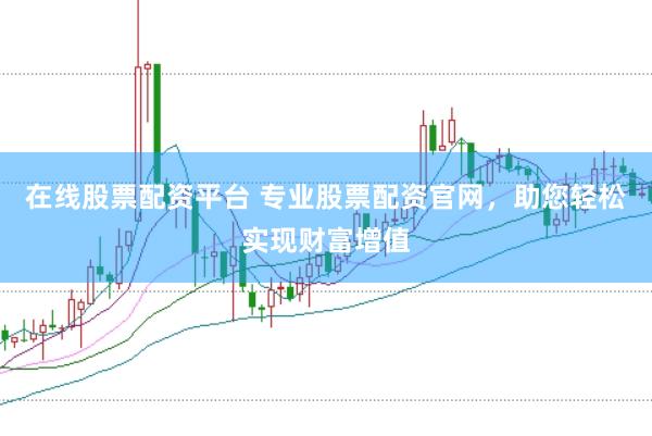 在线股票配资平台 专业股票配资官网,助您轻松实现财富增值