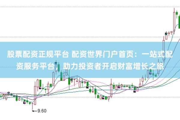 股票配资正规平台 配资世界门户首页:一站式配资服务平台,助力投资者开启财富增长之旅