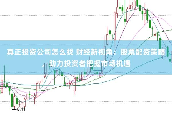 真正投资公司怎么找 财经新视角：股票配资策略，助力投资者把握市场机遇