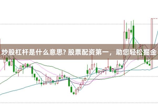 炒股杠杆是什么意思? 股票配资第一，助您轻松掘金