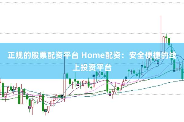 正规的股票配资平台 Home配资:安全便捷的线上投资平台