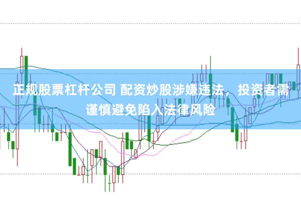 正规股票杠杆公司 配资炒股涉嫌违法,投资者需谨慎避免陷入法律风险