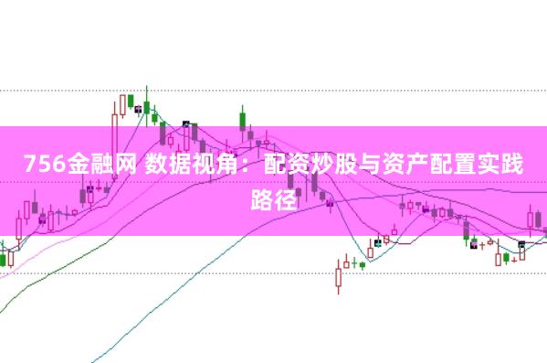 756金融网 数据视角：配资炒股与资产配置实践路径