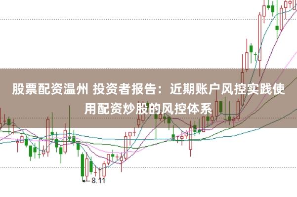 股票配资温州 投资者报告:近期账户风控实践使用配资炒股的风控体系