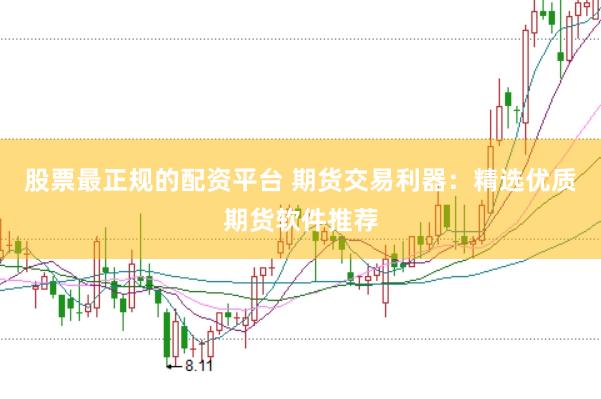 股票最正规的配资平台 期货交易利器：精选优质期货软件推荐